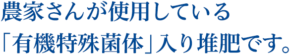 農家さんが使用している「有機特殊菌体」入り堆肥です。