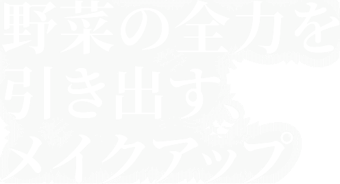 野菜の全力を引き出す、メイクアップ